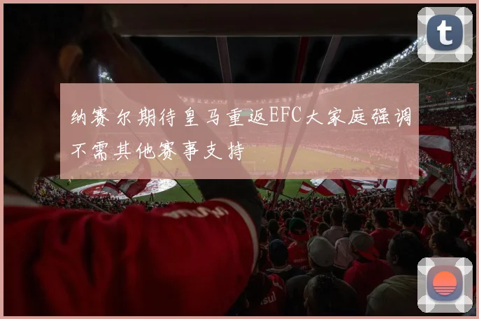 纳赛尔期待皇马重返EFC大家庭强调不需其他赛事支持