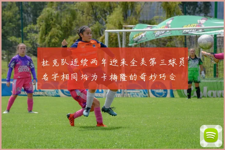 杜克队连续两年迎来全美第三球员名字相同均为卡梅隆的奇妙巧合