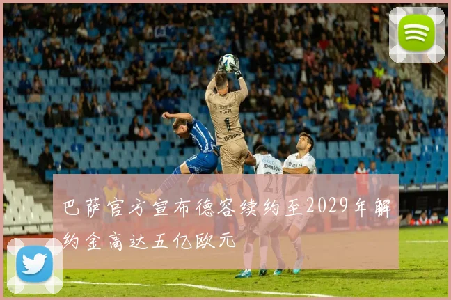 巴萨官方宣布德容续约至2029年解约金高达五亿欧元