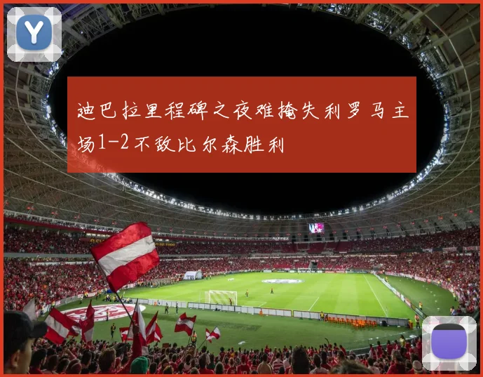 迪巴拉里程碑之夜难掩失利罗马主场1-2不敌比尔森胜利