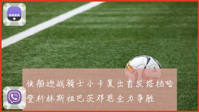 快船迎战骑士小卡复出首发搭档哈登科林斯祖巴茨邓恩全力争胜