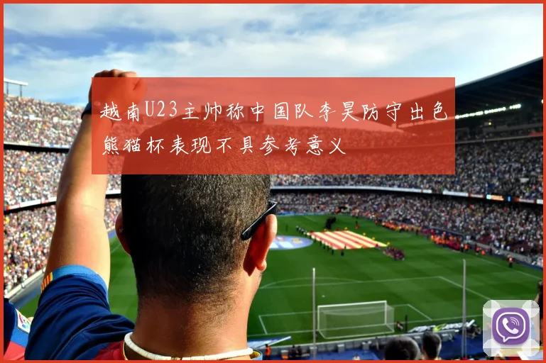 越南U23主帅称中国队李昊防守出色熊猫杯表现不具参考意义