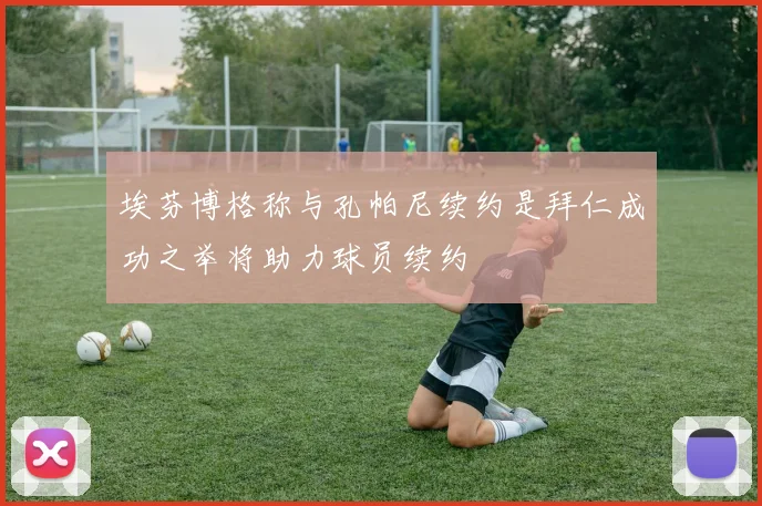 埃芬博格称与孔帕尼续约是拜仁成功之举将助力球员续约