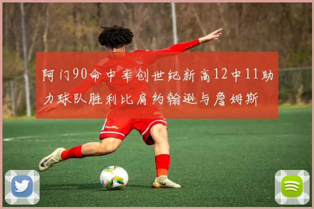 阿门90命中率创世纪新高12中11助力球队胜利比肩约翰逊与詹姆斯